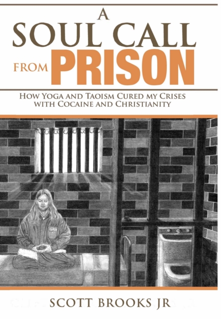 Soul Call from Prison:  How Yoga and Taoism Cured My Crises with Cocaine and Christianity