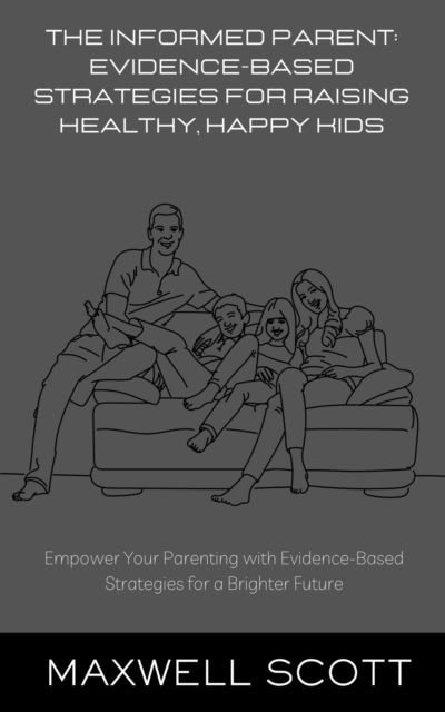 Informed Parent: Evidence-Based Strategies for Raising Healthy, Happy Kids