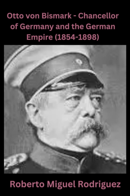 Otto von Bismarck: Chancellor of Germany and the German Empire (