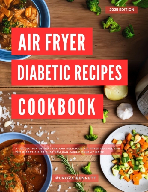 Air Fryer Diabetic Recipes Cookbook: A Collection of Healthy and Delicious Air Fryer Recipes for the Diabetic Diet