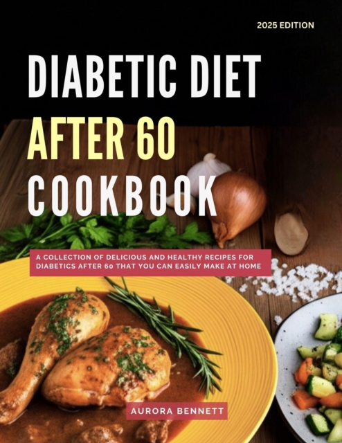 Diabetic Diet After 60 Cookbook: A Collection of Delicious and Healthy Recipes for Diabetics After 60 That You Can Easily Make at Home