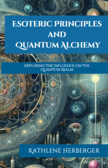 Esoteric Principles and Quantum Alchemy: Exploring The Influence On The Quantum Realm