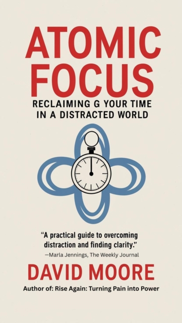 Atomic Focus: Reclaiming Your Time in a Distracted World