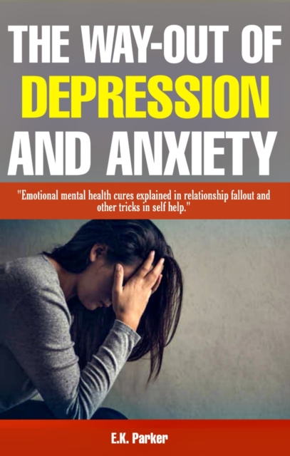 Way-Out of Depression and Anxiety: Emotional Mental Health Cures Explained in Fallout Relationship and Other Tricks in Self-Help