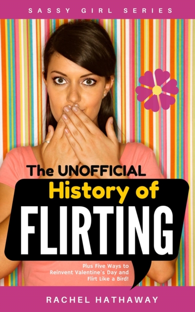 Unofficial History of Flirting: Plus Five Ways to Reinvent Valentine's Day and Flirt Like a Bird!