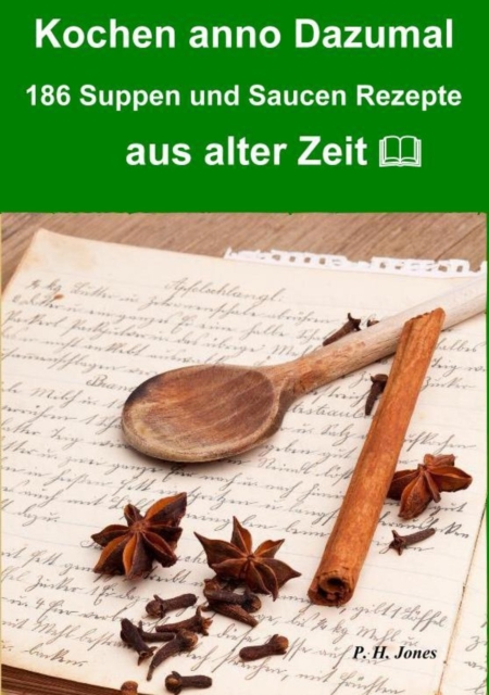 Kochen anno dazumal – 186 Suppen und Saucen Rezepte aus alter Zeit
