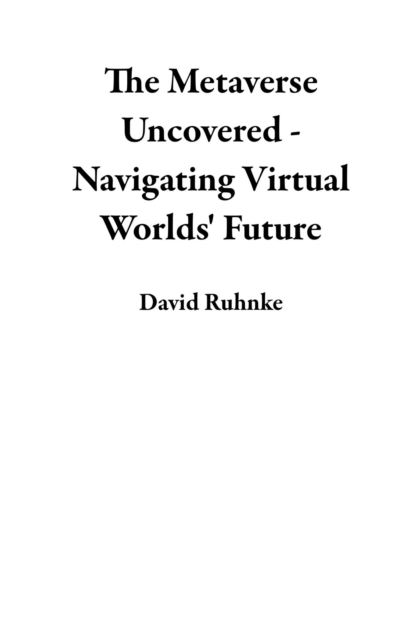 Metaverse Uncovered - Navigating Virtual Worlds' Future