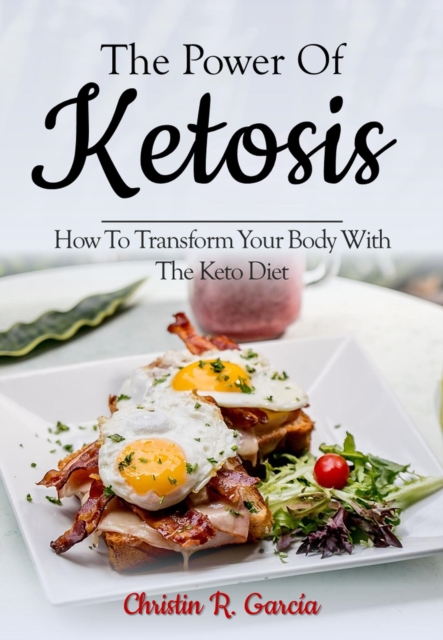 Power Of Ketosis: How To Transform Your Body With The Keto Diet