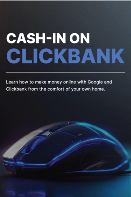 Cash-in on Clickbank: Learn How to Make Money Online with Google and Clickbank