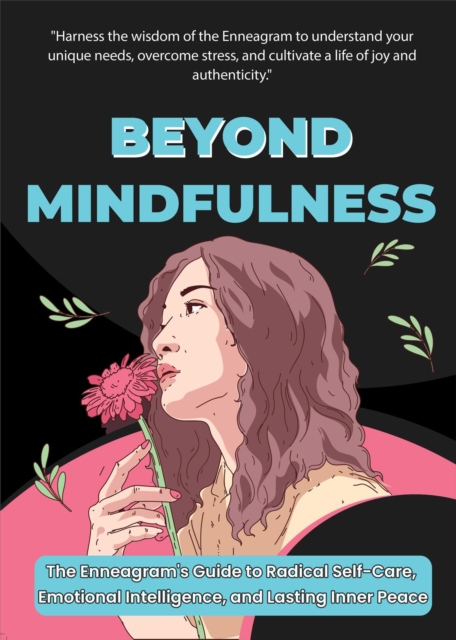 Beyond Mindfulness: The Enneagram's Path to Radical Self-Care and Inner Peace - Cultivating Emotional Intelligence, Overcoming Stress, and Finding Joy in Everyday Life
