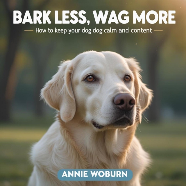 Bark Less, Wag More How to Keep Your Dog Calm and Content