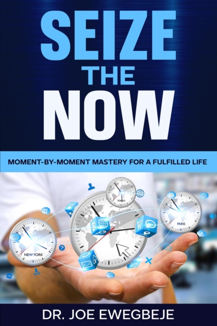 Sieze The Now: Moment By Moment Mastery for a Fulfilled Life