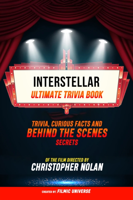 Interstellar - Ultimate Trivia Book: Trivia, Curious Facts And Behind The Scenes Secrets Of The Film Directed By Christopher Nolan