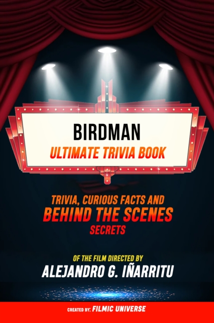 Birdman - Ultimate Trivia Book: Trivia, Curious Facts And Behind The Scenes Secrets Of The Film Directed By Alejandro G. Inarritu