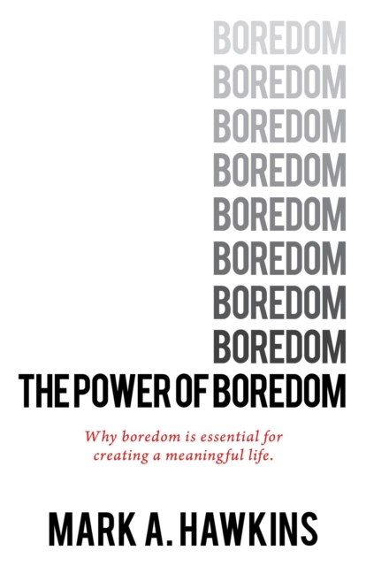 Power of Boredom: Why Boredom is Essential to Creating a Meaningful Life.