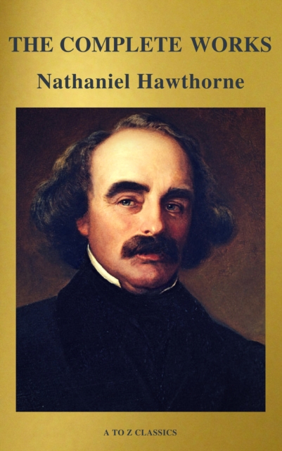 Complete Works of Nathaniel Hawthorne: Novels, Short Stories, Poetry, Essays, Letters and Memoirs (Illustrated Edition): The Scarlet Letter with its ... Romance, Tanglewood Tales, Birthmark, Ghost