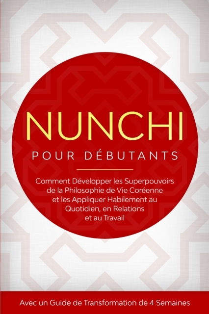 Nunchi pour Debutants : Comment Developper les Superpouvoirs de la Philosophie de Vie Coreenne et les Appliquer Habilement au Quotidien, en Relations et au Travail - Avec un Guide de Transformation de 4 Semaines
