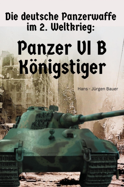 Die deutsche Panzerwaffe im 2. Weltkrieg: Panzer VI B  Königstiger