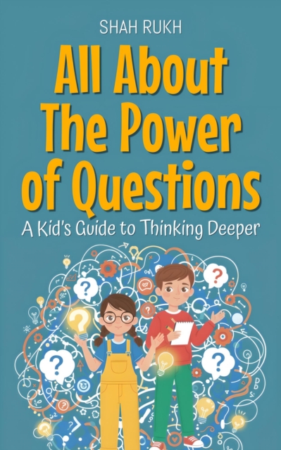 All About The Power of Questions: A Kid's Guide to Thinking Deeper