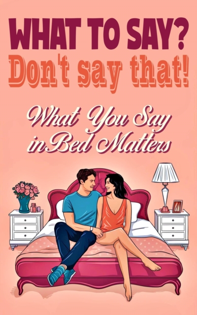 What to say?  Don't say that!   What You Say in Bed Matters