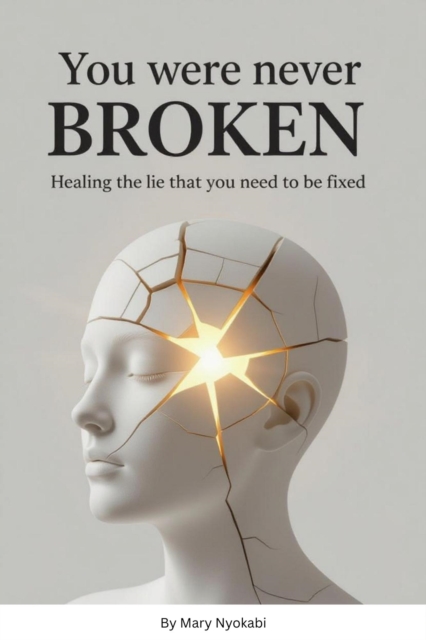 You Were Never Broken: Healing the Lie That You Need to Be Fixed