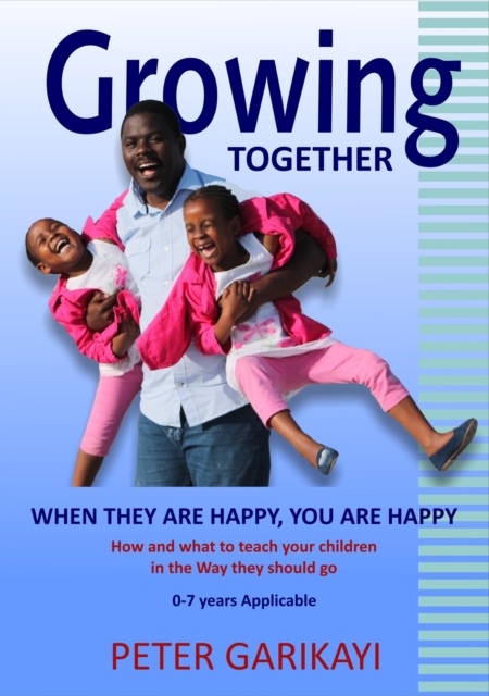 Growing Together - When They Are Happy, You Are Happy: How And What To Teach Your Children In The Way They Should Go