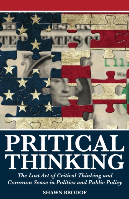 Pritical Thinking: The Lost Art of Critical Thinking and Common Sense in Politics and Public Policy