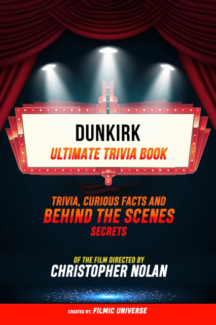 Dunkirk - Ultimate Trivia Book: Trivia, Curious Facts And Behind The Scenes Secrets Of The Film Directed By Christopher Nolan