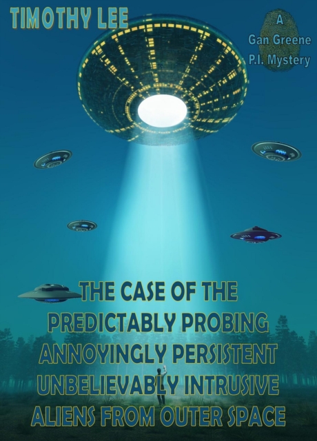 Case of the Predictably Probing Annoyingly Persistent Unbelievably Intrusive Aliens From Outer Space: A Gan Greene P.I. Mystery