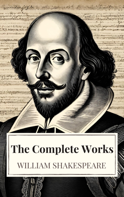 Complete Works of William Shakespeare (37 plays, 160 sonnets and 5 Poetry Books With Active Table of Contents)