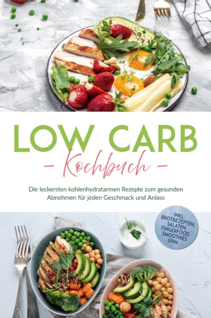 Low Carb Kochbuch: Die leckersten kohlenhydratarmen Rezepte zum gesunden Abnehmen für jeden Geschmack und Anlass - inkl. Brotrezepten, Salaten, Fingerfood, Smoothies uvm.