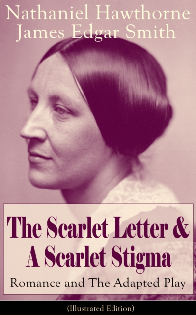 The Scarlet Letter & A Scarlet Stigma: Romance and The Adapted Play (Illustrated Edition) : A Romantic Tale of Sin and Redemption - The Magnum Opus of the Renowned American Author of "The House of the