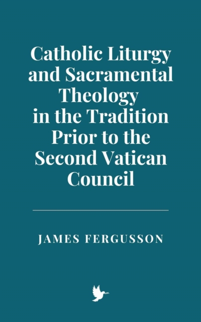 Catholic Liturgy and Sacramental Theology in the Tradition Prior to the Second Vatican Council