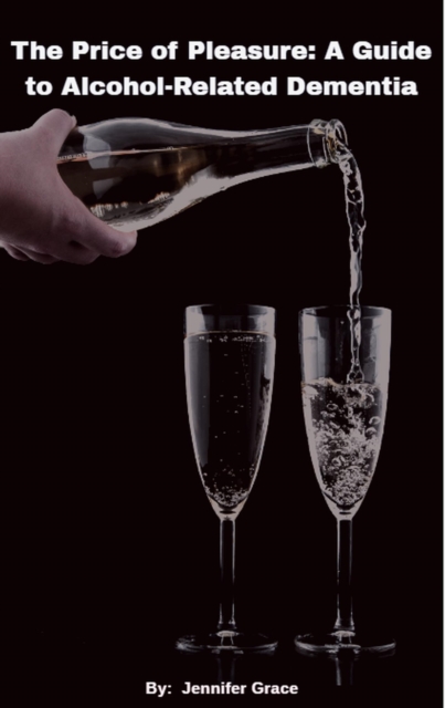 Price of Pleasure:  A Guide to Alcohol Related Dementia