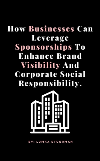 How Businesses Can Leverage Sponsorships To Enhance Brand Visibility And Corporate Social Responsibility.