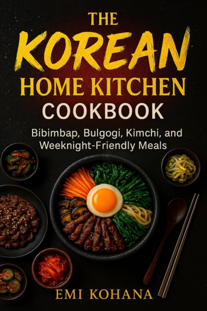 Korean Home Kitchen Cookbook - Bibimbap, Bulgogi, Kimchi, and Weeknight-Friendly Recipes