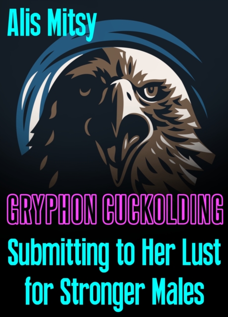 Gryphon Cuckolding: Submitting to Her Lust for Stronger Males