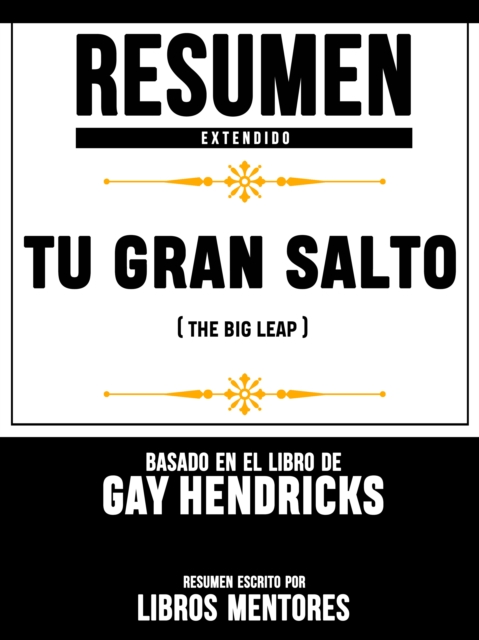Resumen Extendido: Tu Gran Salto (The Big Leap) - Basado En El Libro De Gay Hendricks