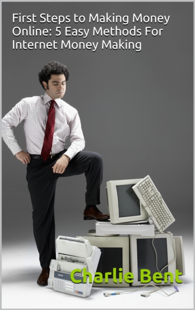 First Steps to Making Money Online: 5 Easy Methods For Internet Money Making