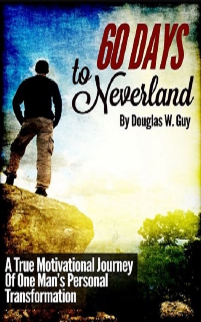 60 Days To Neverland: A True Motivational Journey Of Man's Personal Transformation