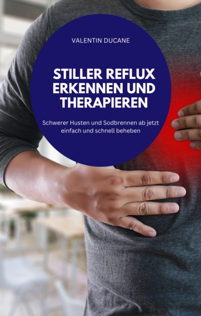 STILLER REFLUX ERKENNEN UND THERAPIEREN Schwerer Husten und Sodbrennen ab jetzt einfach und schnell beheben