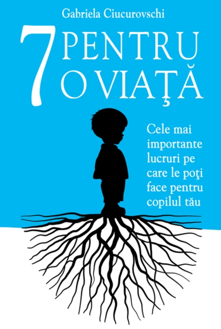 7 Pentru o viata: Cele mai importante lucruri pe care le poti face pentru copilul tau