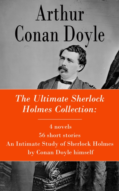 Ultimate Sherlock Holmes Collection: 4 novels + 56 short stories + An Intimate Study of Sherlock Holmes by Conan Doyle himself