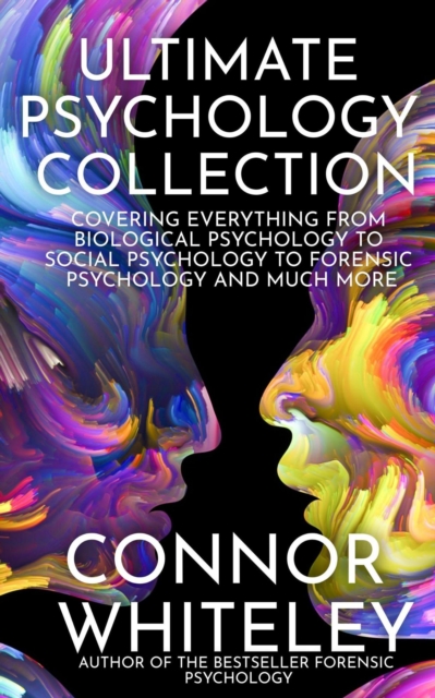 Ultimate Psychology Collection: Covering Everything From Biological Psychology to Social Psychology To Forensic Psychology and Much More