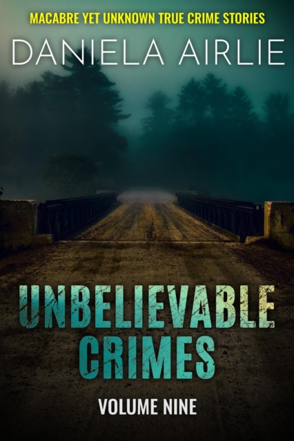 Unbelievable Crimes Volume Nine: Macabre Yet Unknown True Crime Stories