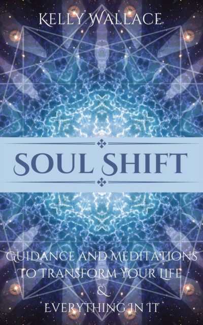 Soul Shift - Guidance and Meditations  To Transform Your Life  & Everything In It