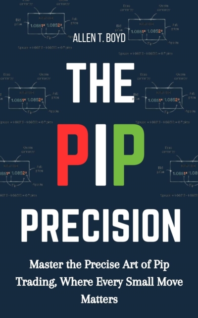 Pip Precision: Master the Precise Art of Pip Trading, Where Every Small Move Matters