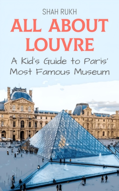 All About Louvre: A Kid's Guide to Paris' Most Famous Museum