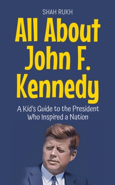 All About John F. Kennedy: A Kid's Guide to the President Who Inspired a Nation