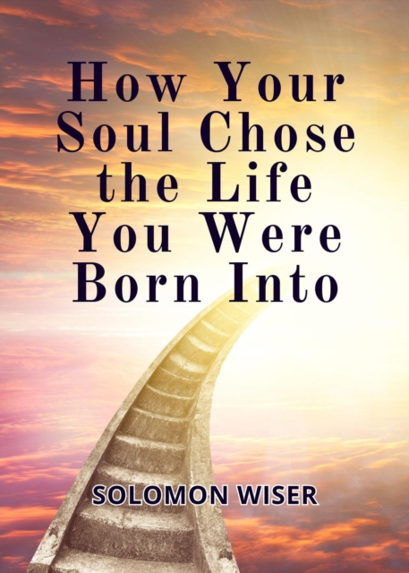 How Your Soul Chose the Life You Were Born Into